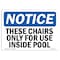 Signmission OSHA Notice Sign, 7" Height, Rigid Plastic, These Chairs Only For Use Inside Pool Sign, Landscape OS-NS-P-710-L-18579 - alternate 1